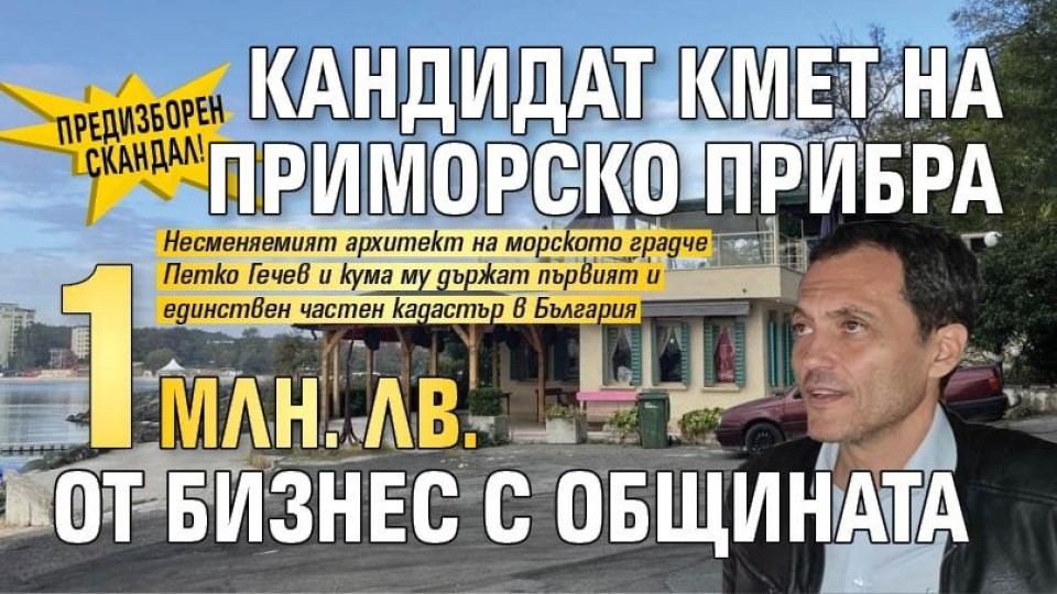 ПРЕДИЗБОРЕН СКАНДАЛ! Кандидат кмет на Приморско прибра 1 млн. лв. от бизнес с общината
